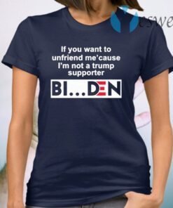 If you want to unfriend me cause I’m not a Trump supporter Biden T-Shirt