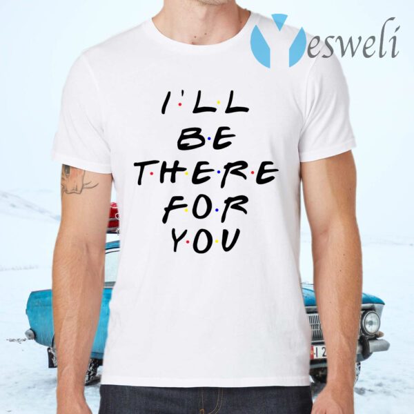 I’ll Be There For You Friends TV T-Shirts