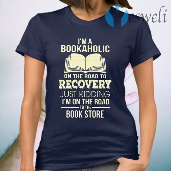 I'm A Bookaholic On The Road To Recovery Just Kidding I'm On The Road To The Book Store T-Shirt