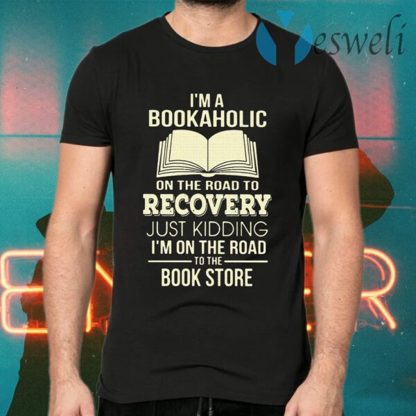 I'm A Bookaholic On The Road To Recovery Just Kidding I'm On The Road To The Book Store T-Shirts