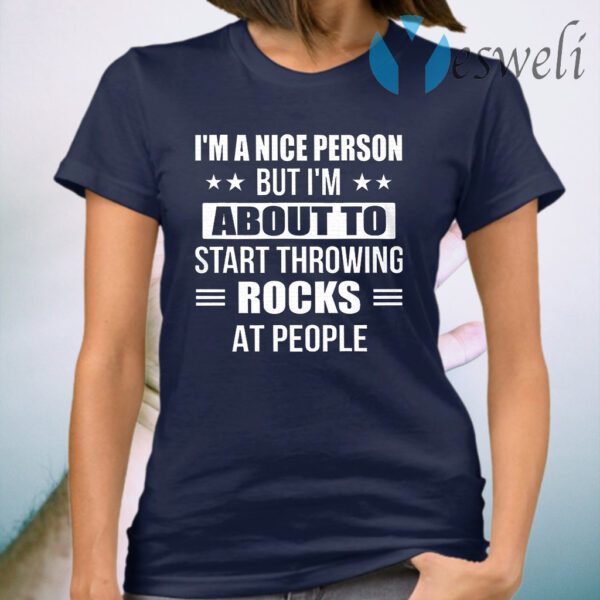 I'm A Nice Person But I'm About To Start Throwing Rocks At People Funny T-Shirt