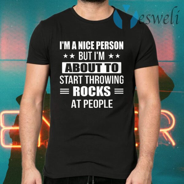 I'm A Nice Person But I'm About To Start Throwing Rocks At People Funny T-Shirts