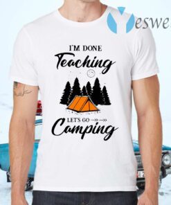I'm Done Teaching Let's Go Camping T-Shirts