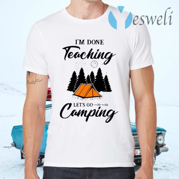 I'm Done Teaching Let's Go Camping T-Shirts