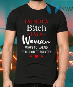 I’m Not A Bitch I’m A Woman Who’s Not Afraid To Tell You To Fuck Off T-Shirts