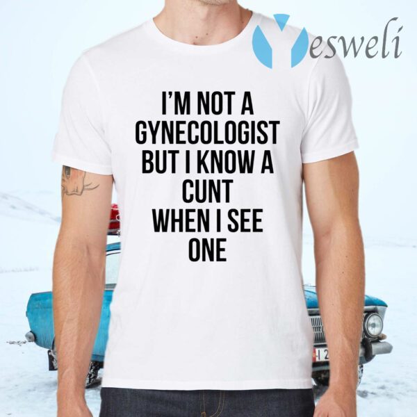 I’m Not A Gynecologist But I Know A Cunt When I See One T-Shirts