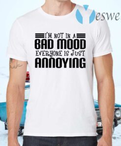 I’m Not In A Bad Mood Everyone Is Just Annoying T-Shirts