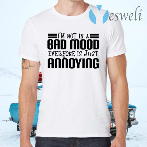 I’m Not In A Bad Mood Everyone Is Just Annoying T-Shirts