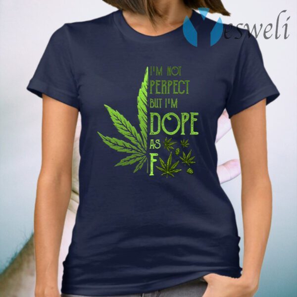 I’m Not Perfect but I’m Dope as Fck Weed T-Shirt