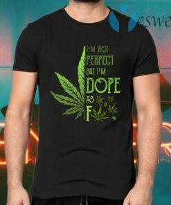 I’m Not Perfect but I’m Dope as Fck Weed T-Shirts