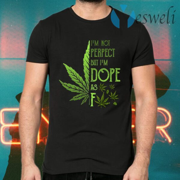 I’m Not Perfect but I’m Dope as Fck Weed T-Shirts