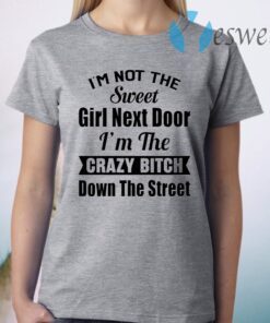 I’m Not The Sweet Girl Next Door I’m The Crazy Bitch Down The Street T-Shirt