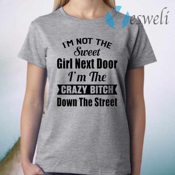 I’m Not The Sweet Girl Next Door I’m The Crazy Bitch Down The Street T-Shirt