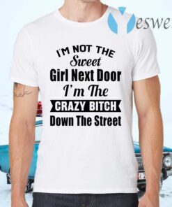 I’m Not The Sweet Girl Next Door I’m The Crazy Bitch Down The Street T-Shirts