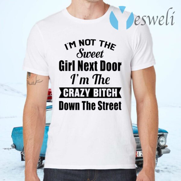 I’m Not The Sweet Girl Next Door I’m The Crazy Bitch Down The Street T-Shirts