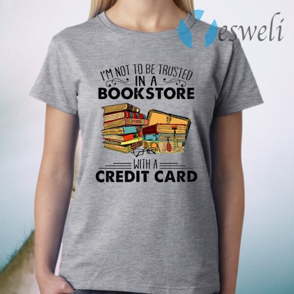 I’m Not To Be Trusted In A Bookstore With A Credit Card T-Shirt