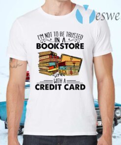 I’m Not To Be Trusted In A Bookstore With A Credit Card T-Shirts