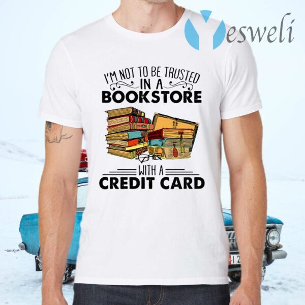 I’m Not To Be Trusted In A Bookstore With A Credit Card T-Shirts