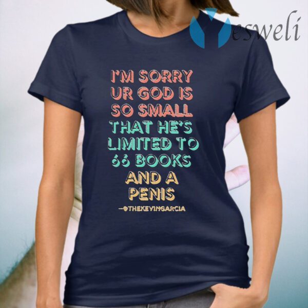 I’m Sorry Ur God Is So mall That He’s Limited To 66 Books And A Penis Thekevingarcia T-Shirt