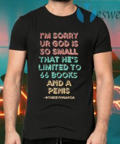 I’m Sorry Ur God Is So mall That He’s Limited To 66 Books And A Penis Thekevingarcia T-Shirts