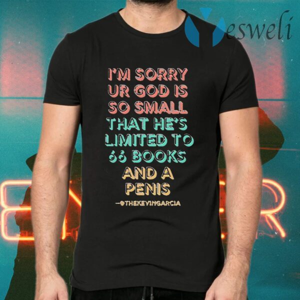 I’m Sorry Ur God Is So mall That He’s Limited To 66 Books And A Penis Thekevingarcia T-Shirts