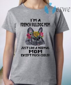 I'm a French Bulldog mom just like a normal mom except much cooler T-Shirt