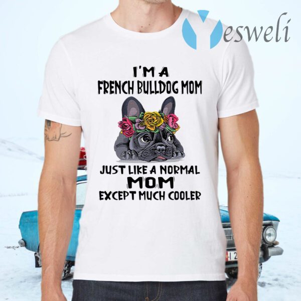 I'm a French Bulldog mom just like a normal mom except much cooler T-Shirts