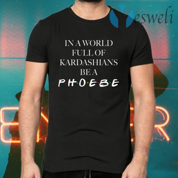 In A World Full Of Kardashians Be A Phoebe T-Shirts