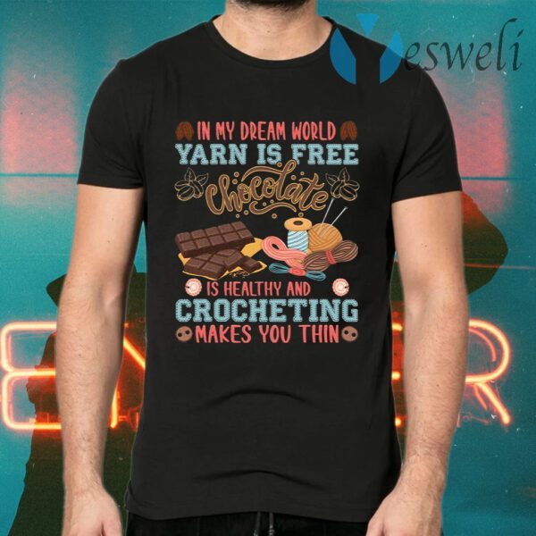 In My Dream World Yarn Is Free Chocolate Is Healthy And Crocheting Makes You Thin T-Shirts