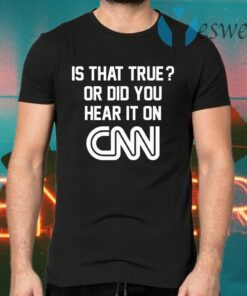 Is That True Or Did You Hear It On CNN T-Shirts