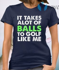 It Takes A Lot Of Balls To Golf Like Me T-Shirt