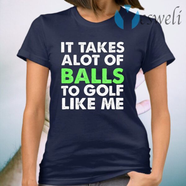 It Takes A Lot Of Balls To Golf Like Me T-Shirt