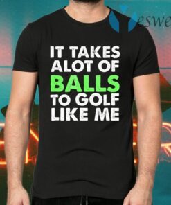 It Takes A Lot Of Balls To Golf Like Me T-Shirts