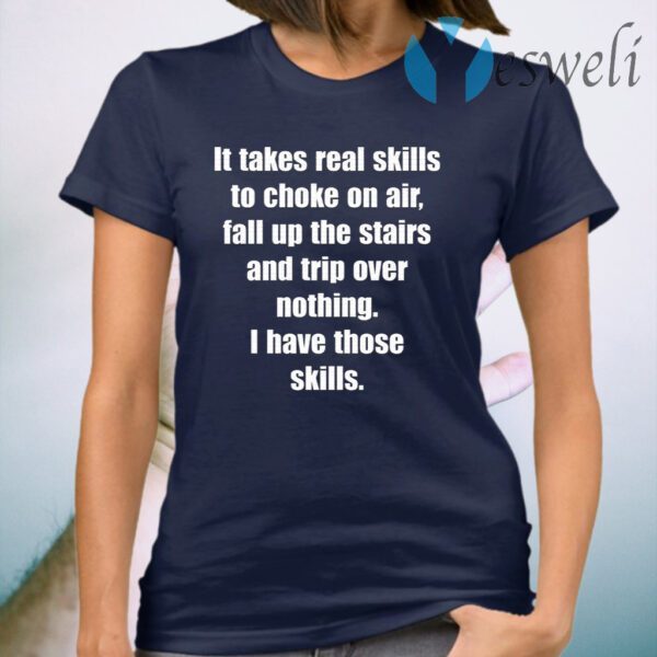 It Takes Real Skills To Choke On Air, Fall Up The Stairs And Trip Over Nothing T-Shirt