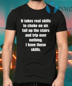 It Takes Real Skills To Choke On Air, Fall Up The Stairs And Trip Over Nothing T-Shirts