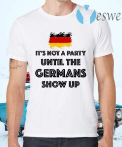 It’s Not A Party Until The Germans Show Up T-Shirts