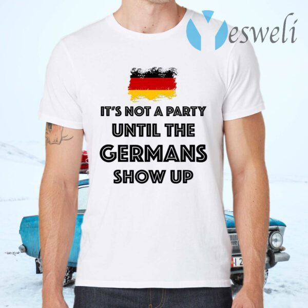 It’s Not A Party Until The Germans Show Up T-Shirts