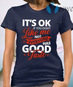 It’s OK If You Don’t Like Me Not Everyone Has Good Taste T-Shirt