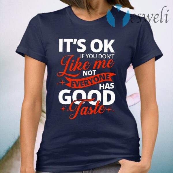 It’s OK If You Don’t Like Me Not Everyone Has Good Taste T-Shirt