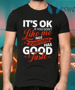 It’s OK If You Don’t Like Me Not Everyone Has Good Taste T-Shirts