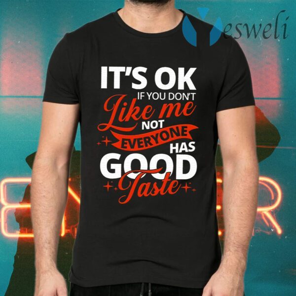 It’s OK If You Don’t Like Me Not Everyone Has Good Taste T-Shirts