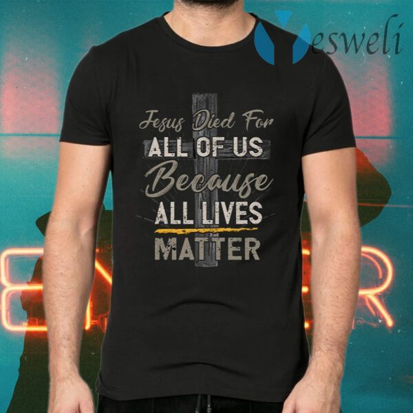 Jesus Died For All Of Us Because All Lives Matter T-Shirts