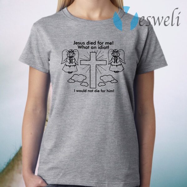 Jesus Died For Me What An Idiot T-Shirt