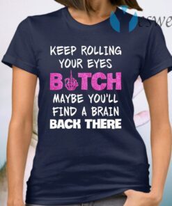 Keep Rolling Your Eyes Bitch Maybe You’ll Find A Brain Back There T-Shirt