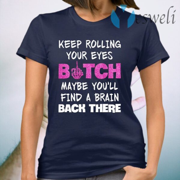 Keep Rolling Your Eyes Bitch Maybe You’ll Find A Brain Back There T-Shirt