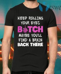 Keep Rolling Your Eyes Bitch Maybe You’ll Find A Brain Back There T-Shirts