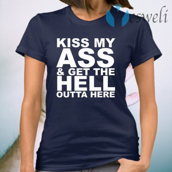 Kiss My Ass And Get The Hell Outta Here T-Shirt