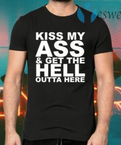 Kiss My Ass And Get The Hell Outta Here T-Shirts