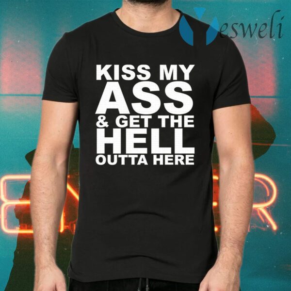 Kiss My Ass And Get The Hell Outta Here T-Shirts