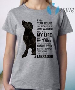 Labrador I Am Your Friend Your Partner Your Labrador You Are My Life T-Shirt